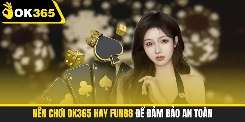 Nên chơi OK365 hay FUN88 để đảm bảo an toàn