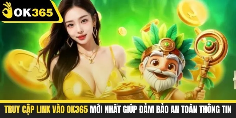 Truy cập link vào OK365 mới nhất giúp đảm bảo an toàn thông tin